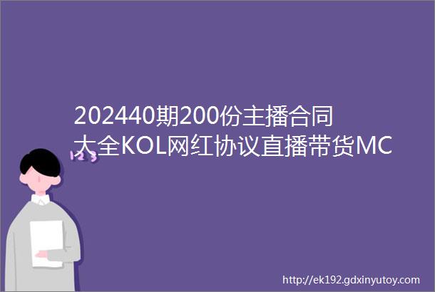 202440期200份主播合同大全KOL网红协议直播带货MCN公会签约代运营限免下载